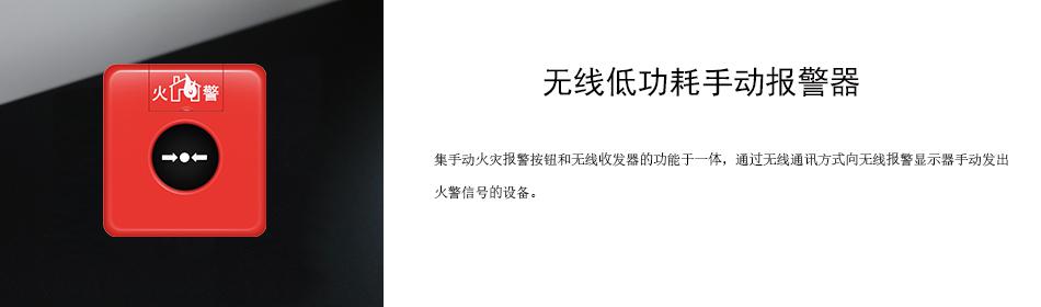 集手動火災(zāi)報警按鈕和無線收發(fā)器的功能于一體，通過無線通訊方式向無線報警顯示器手動發(fā)出火警信號的設(shè)備。